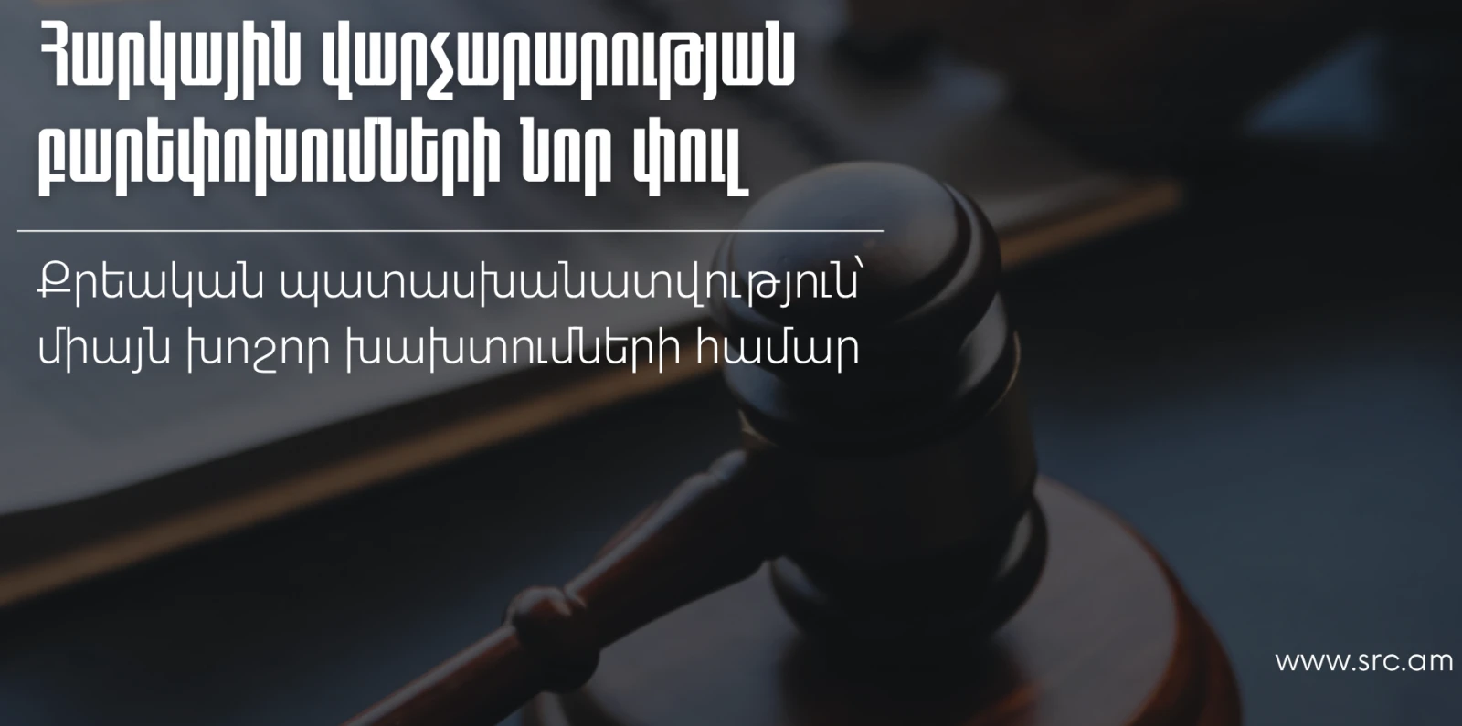 Քրեական պատասխանատվություն՝ միայն խոշոր խախտումների համար․ հարկային վարչարարության  բարեփոխումների նոր փուլ